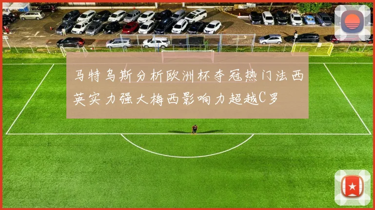 马特乌斯分析欧洲杯夺冠热门法西英实力强大梅西影响力超越C罗