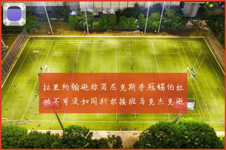 拉里约翰逊称若尼克斯夺冠锡伯杜功不可没如同科尔接班马克杰克逊