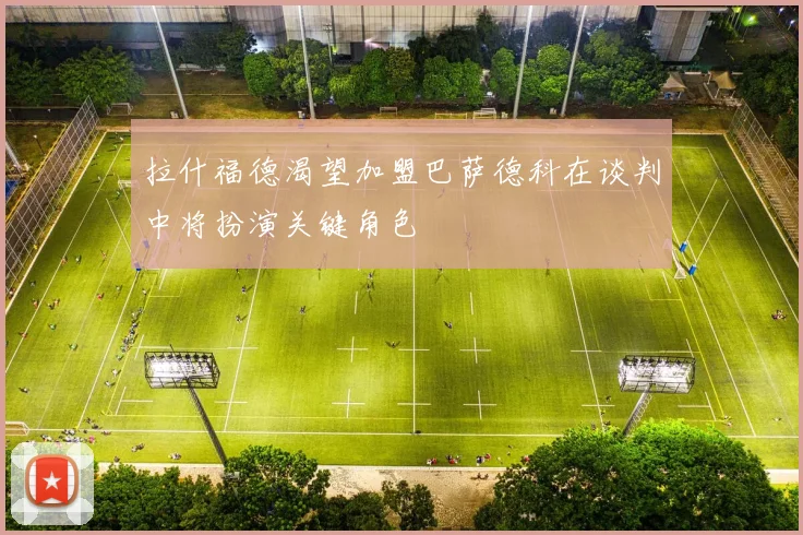 拉什福德渴望加盟巴萨德科在谈判中将扮演关键角色
