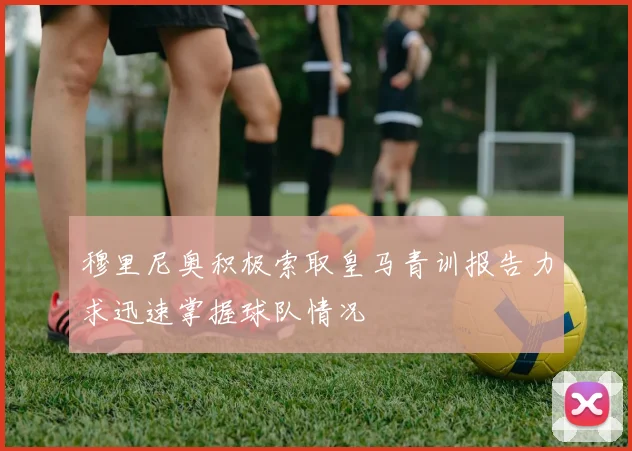 穆里尼奥积极索取皇马青训报告力求迅速掌握球队情况