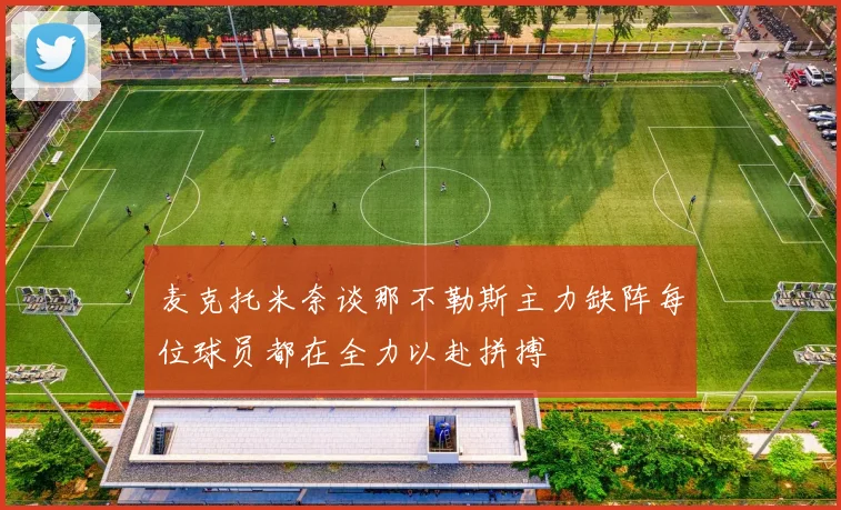 麦克托米奈谈那不勒斯主力缺阵每位球员都在全力以赴拼搏